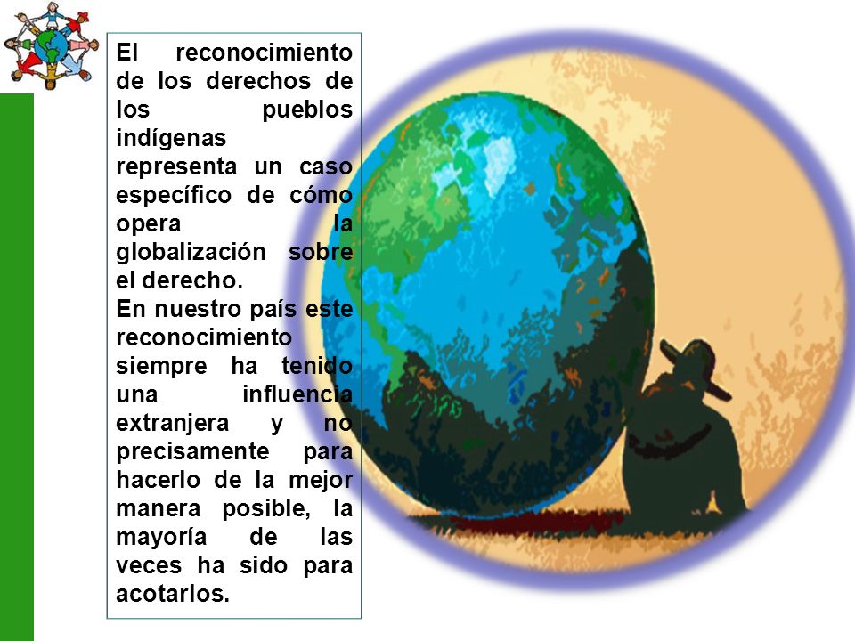 El reconocimiento de los derechos de los pueblos indígenas representa un caso específico de cómo opera la globalización sobre el derecho.