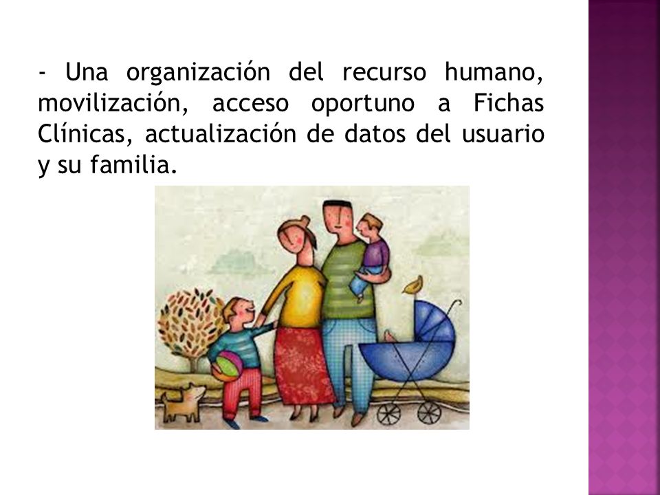 - Una organización del recurso humano, movilización, acceso oportuno a Fichas Clínicas, actualización de datos del usuario y su familia.