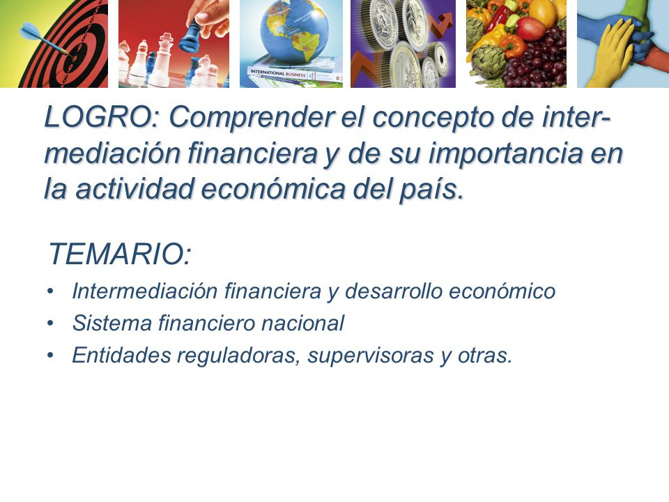 LOGRO: Comprender el concepto de inter-mediación financiera y de su importancia en la actividad económica del país.