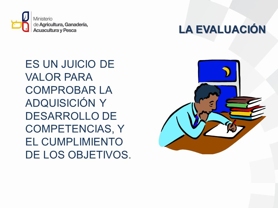 LA EVALUACIÓN ES UN JUICIO DE VALOR PARA COMPROBAR LA ADQUISICIÓN Y DESARROLLO DE COMPETENCIAS, Y EL CUMPLIMIENTO DE LOS OBJETIVOS.