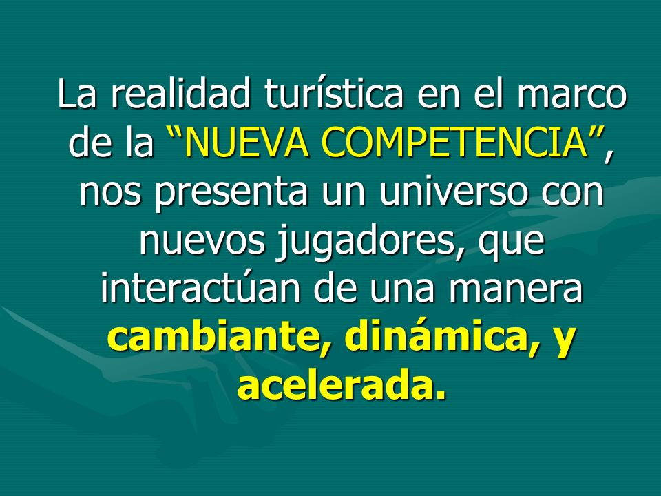 La realidad turística en el marco de la NUEVA COMPETENCIA , nos presenta un universo con nuevos jugadores, que interactúan de una manera cambiante, dinámica, y acelerada.