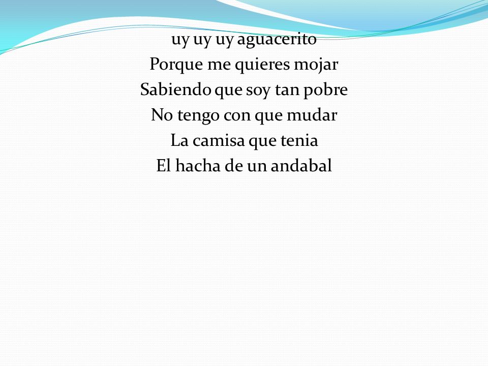 uy uy uy aguacerito Porque me quieres mojar Sabiendo que soy tan pobre No tengo con que mudar La camisa que tenia El hacha de un andabal
