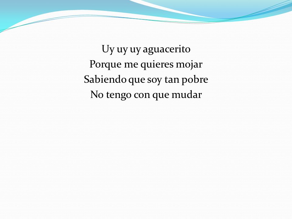 Uy uy uy aguacerito Porque me quieres mojar Sabiendo que soy tan pobre No tengo con que mudar
