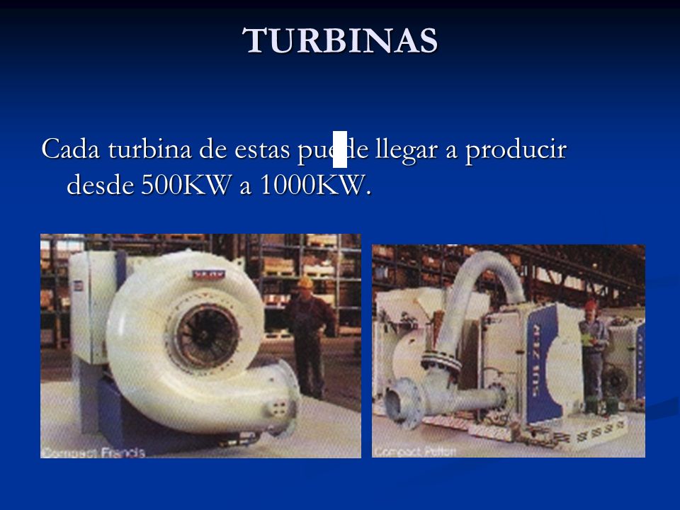 TURBINAS Cada turbina de estas puede llegar a producir desde 500KW a 1000KW.