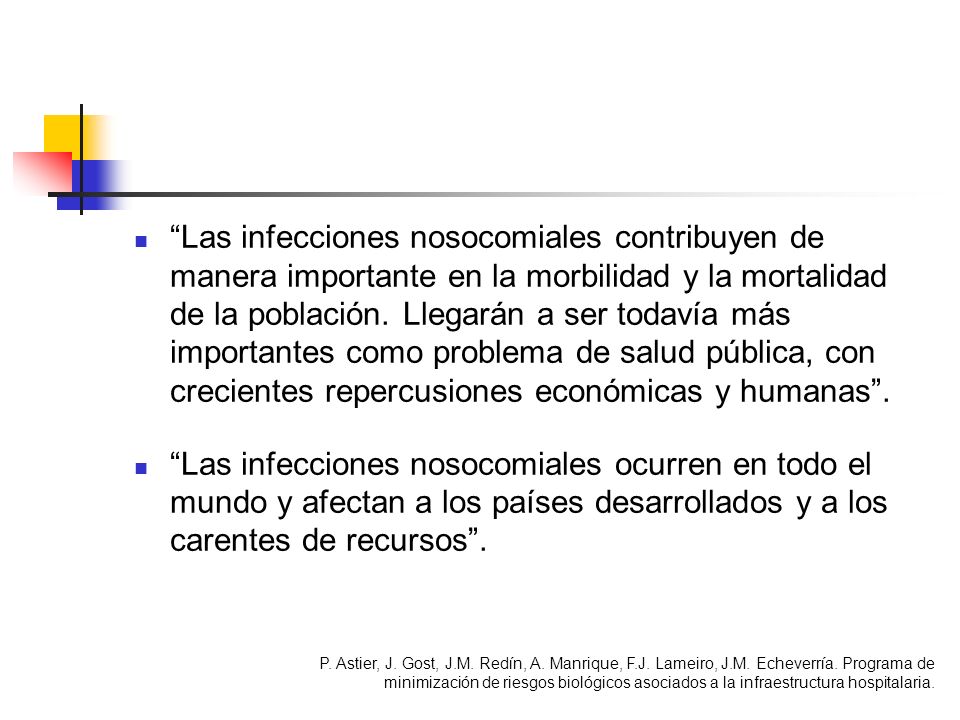 Las infecciones nosocomiales contribuyen de manera importante en la morbilidad y la mortalidad de la población. Llegarán a ser todavía más importantes como problema de salud pública, con crecientes repercusiones económicas y humanas .