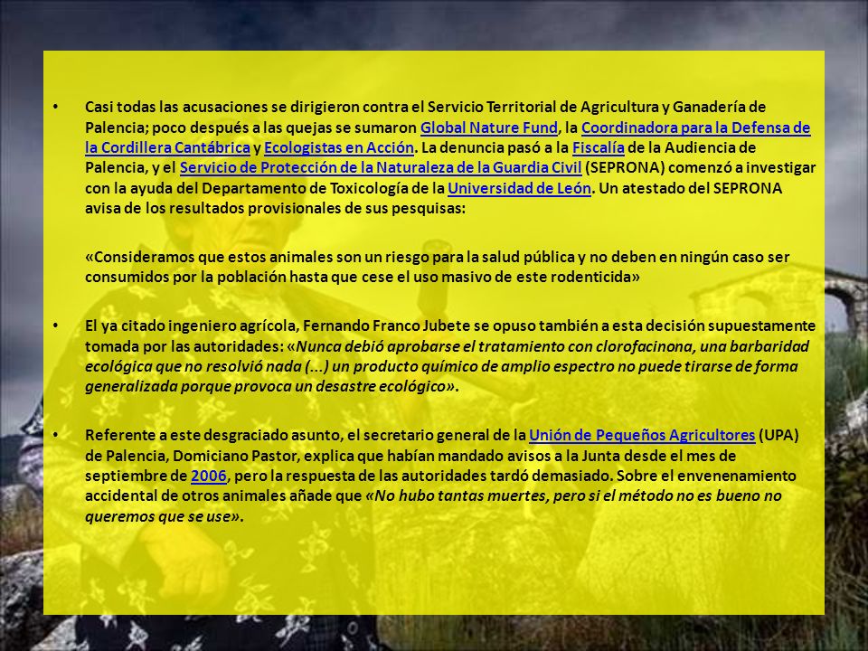 Casi todas las acusaciones se dirigieron contra el Servicio Territorial de Agricultura y Ganadería de Palencia; poco después a las quejas se sumaron Global Nature Fund, la Coordinadora para la Defensa de la Cordillera Cantábrica y Ecologistas en Acción. La denuncia pasó a la Fiscalía de la Audiencia de Palencia, y el Servicio de Protección de la Naturaleza de la Guardia Civil (SEPRONA) comenzó a investigar con la ayuda del Departamento de Toxicología de la Universidad de León. Un atestado del SEPRONA avisa de los resultados provisionales de sus pesquisas: