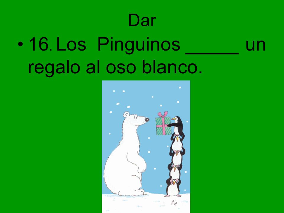16. Los Pinguinos _____ un regalo al oso blanco.