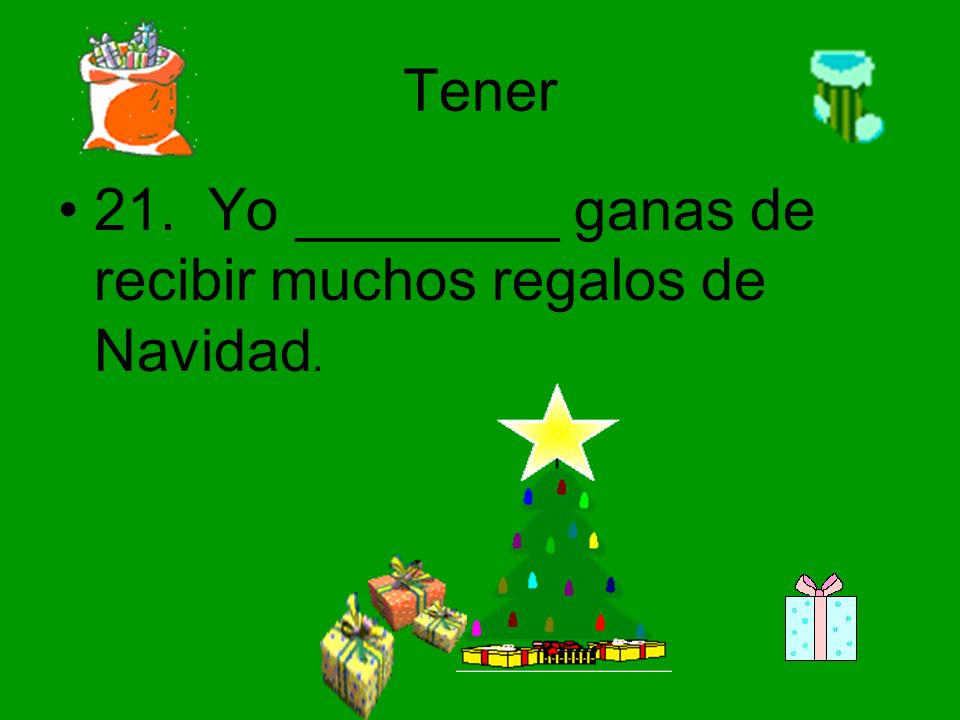 Tener 21. Yo ________ ganas de recibir muchos regalos de Navidad.