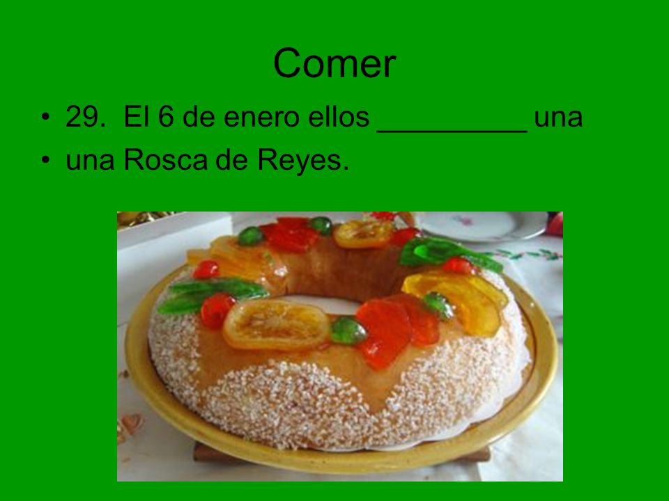 Comer 29. El 6 de enero ellos _________ una una Rosca de Reyes.
