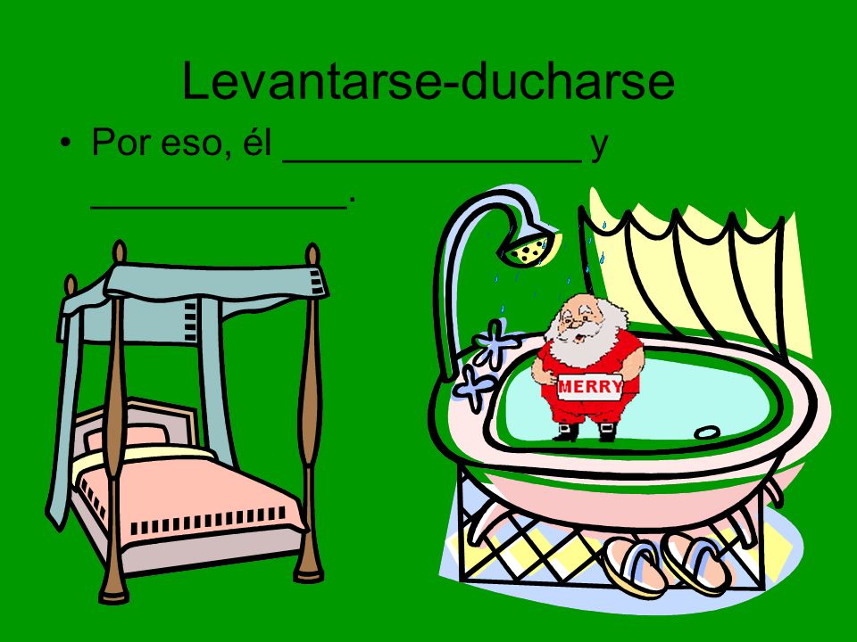 Levantarse-ducharse Por eso, él ______________ y ____________.