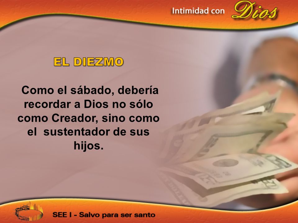 EL DIEZMO Como el sábado, debería recordar a Dios no sólo como Creador, sino como el sustentador de sus hijos.