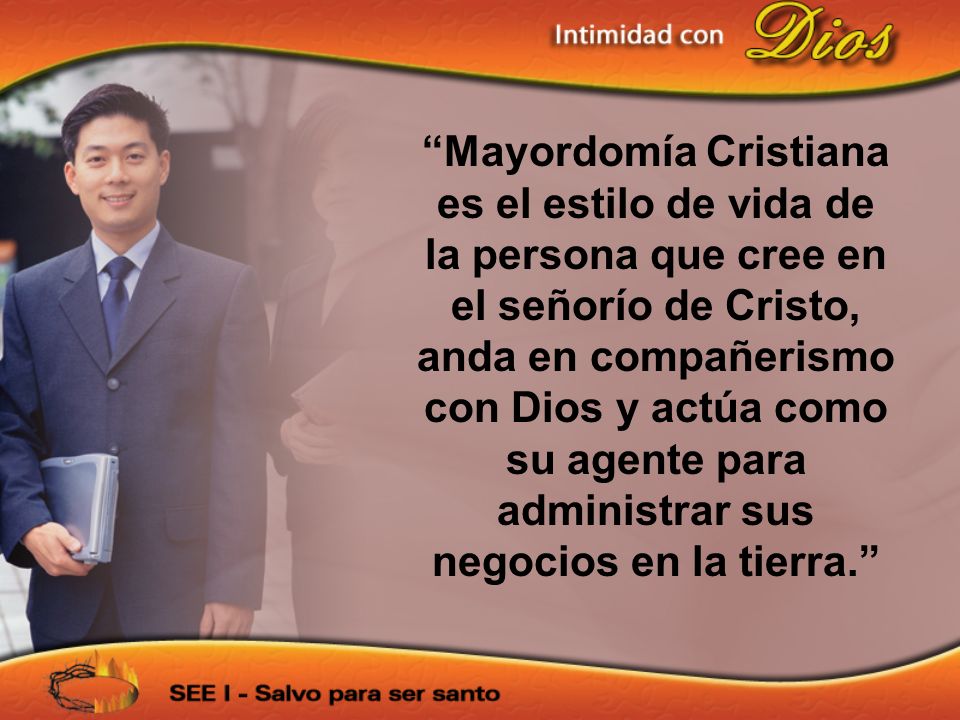 Mayordomía Cristiana es el estilo de vida de la persona que cree en el señorío de Cristo, anda en compañerismo con Dios y actúa como su agente para administrar sus negocios en la tierra.