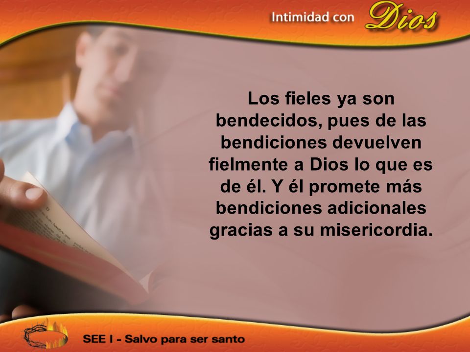 Los fieles ya son bendecidos, pues de las bendiciones devuelven fielmente a Dios lo que es de él. Y él promete más bendiciones adicionales gracias a su misericordia.