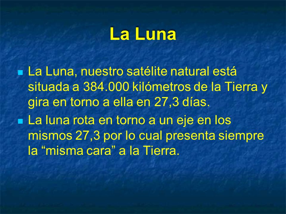 La Luna La Luna, nuestro satélite natural está situada a kilómetros de la Tierra y gira en torno a ella en 27,3 días.