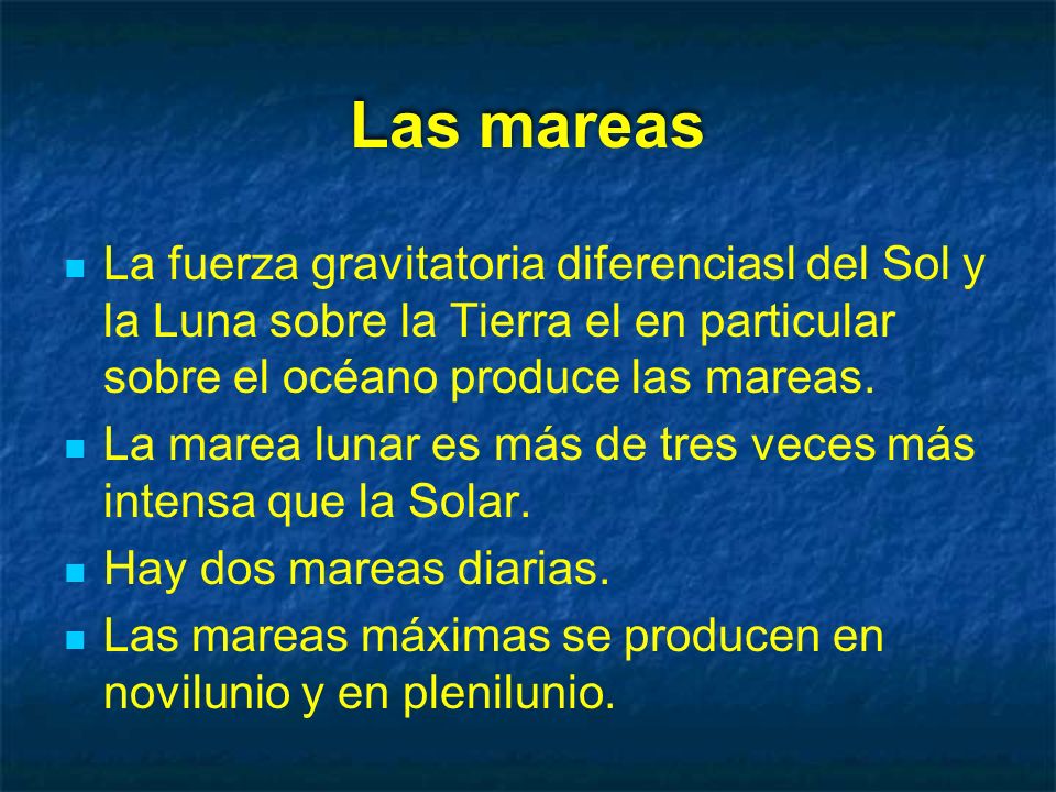 Las mareas La fuerza gravitatoria diferenciasl del Sol y la Luna sobre la Tierra el en particular sobre el océano produce las mareas.