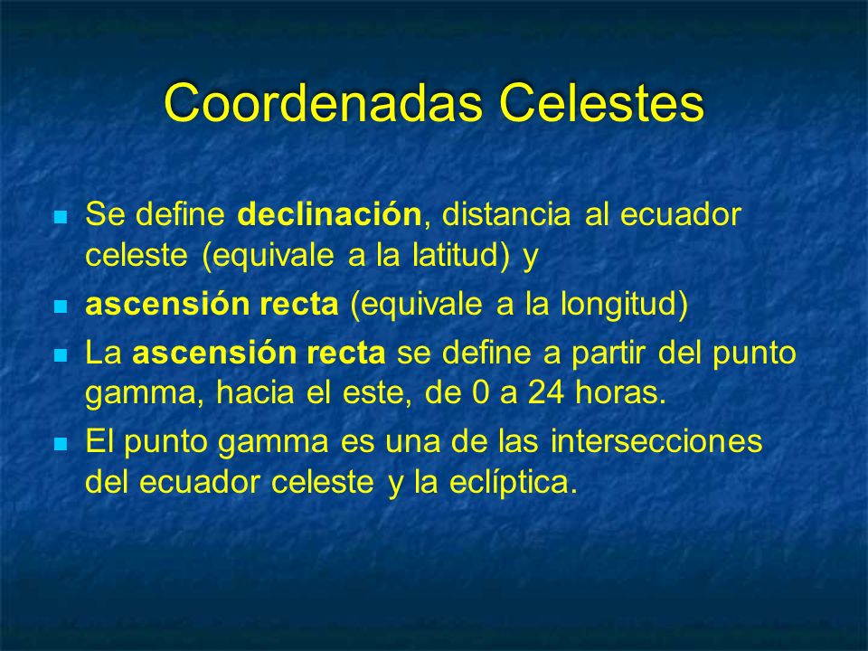 Coordenadas Celestes Se define declinación, distancia al ecuador celeste (equivale a la latitud) y.