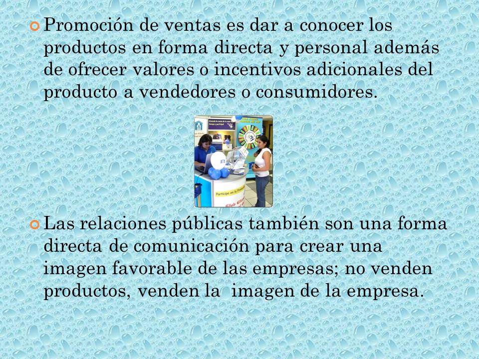 Promoción de ventas es dar a conocer los productos en forma directa y personal además de ofrecer valores o incentivos adicionales del producto a vendedores o consumidores.