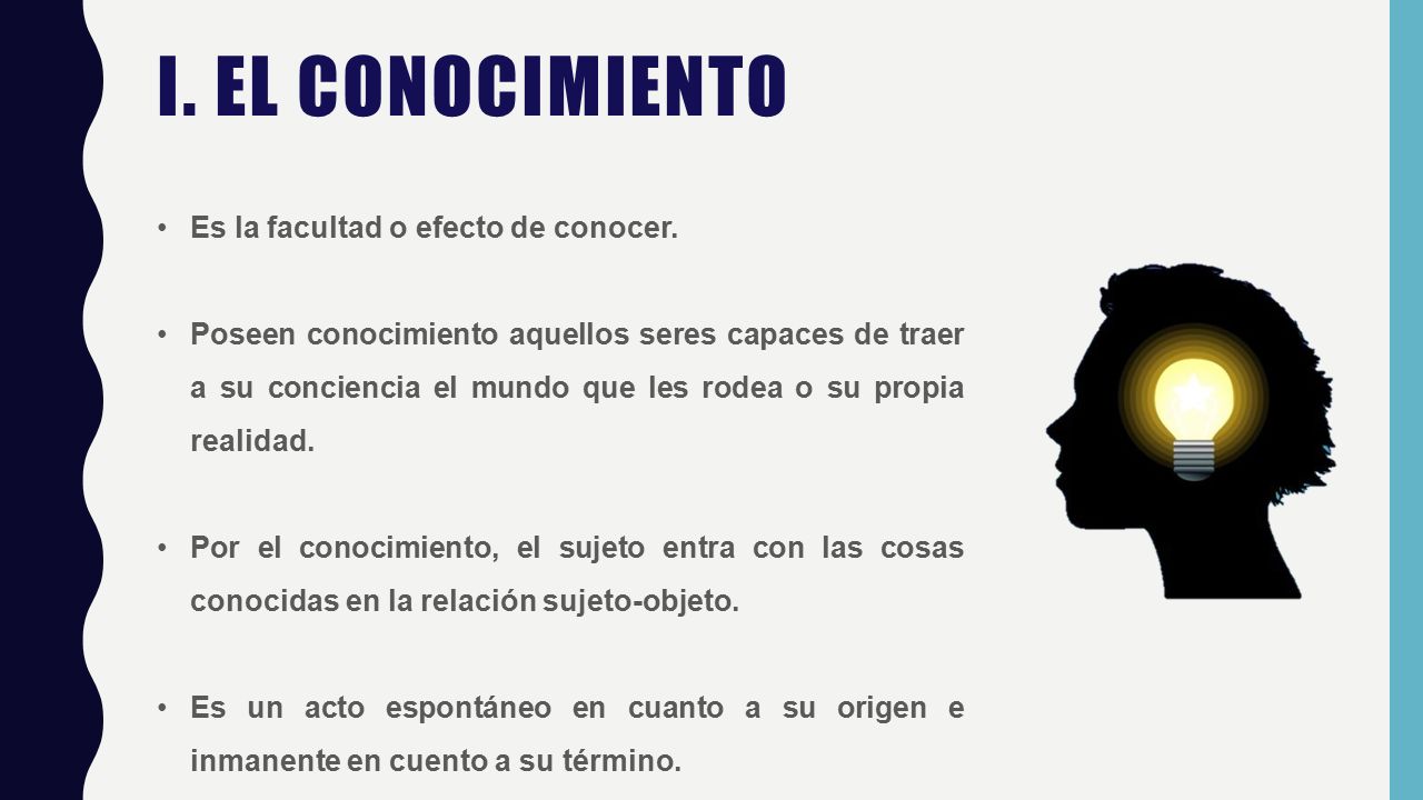 I. El conocimiento Es la facultad o efecto de conocer.
