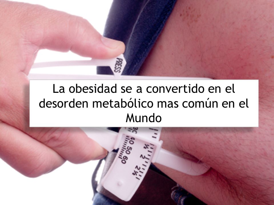 La obesidad se a convertido en el desorden metabólico mas común en el Mundo