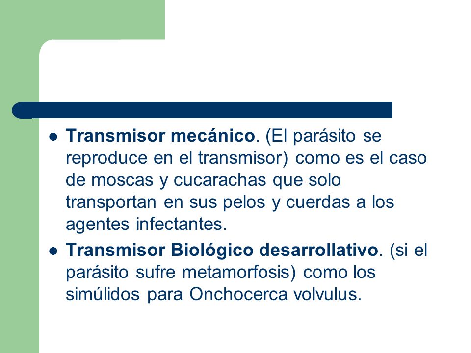 Transmisor mecánico. (El parásito se reproduce en el transmisor) como es el caso de moscas y cucarachas que solo transportan en sus pelos y cuerdas a los agentes infectantes.