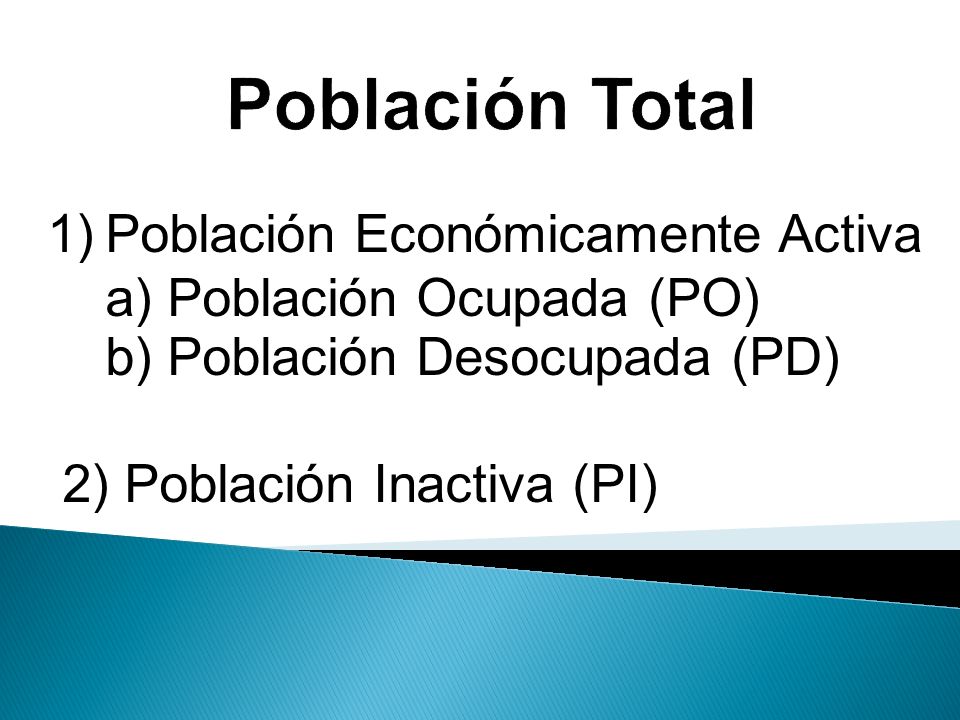 Población Total Población Económicamente Activa a) Población Ocupada (PO) b) Población Desocupada (PD)