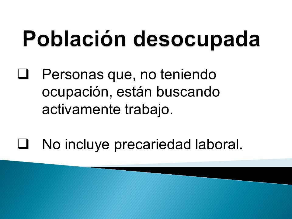Población desocupada Personas que, no teniendo ocupación, están buscando activamente trabajo.