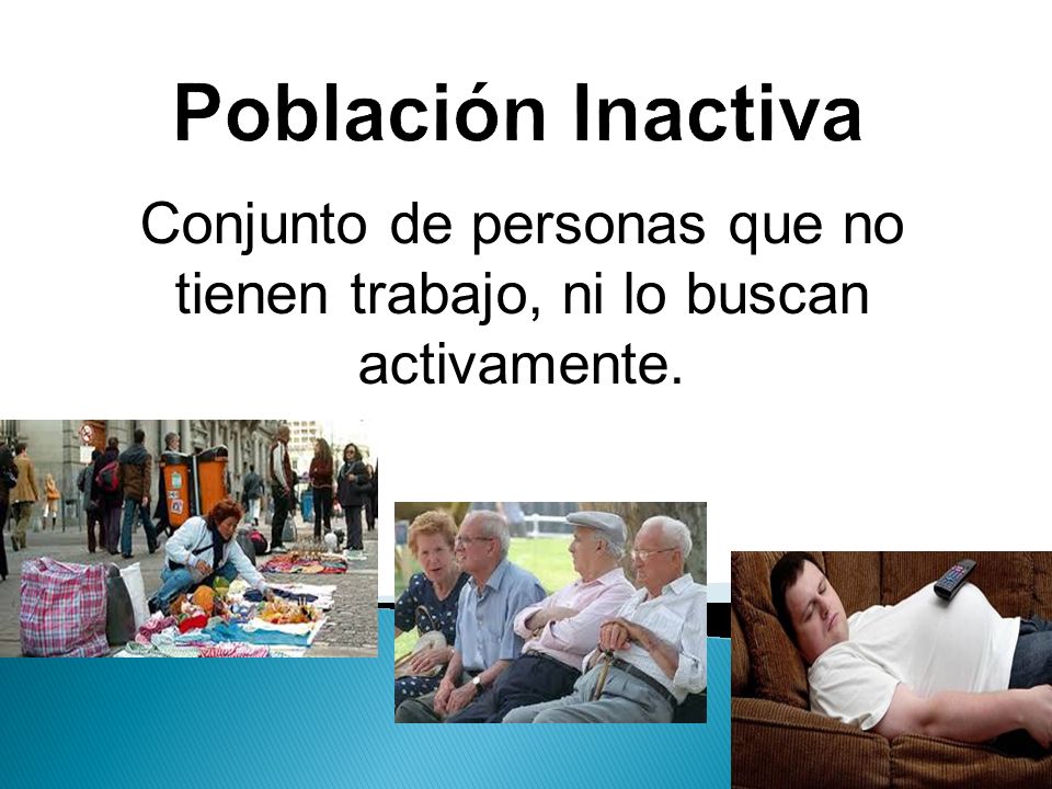 Conjunto de personas que no tienen trabajo, ni lo buscan activamente.