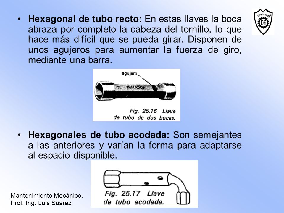Hexagonal de tubo recto: En estas llaves la boca abraza por completo la cabeza del tornillo, lo que hace más difícil que se pueda girar. Disponen de unos agujeros para aumentar la fuerza de giro, mediante una barra.