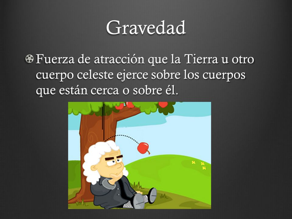 Gravedad Fuerza de atracción que la Tierra u otro cuerpo celeste ejerce sobre los cuerpos que están cerca o sobre él.
