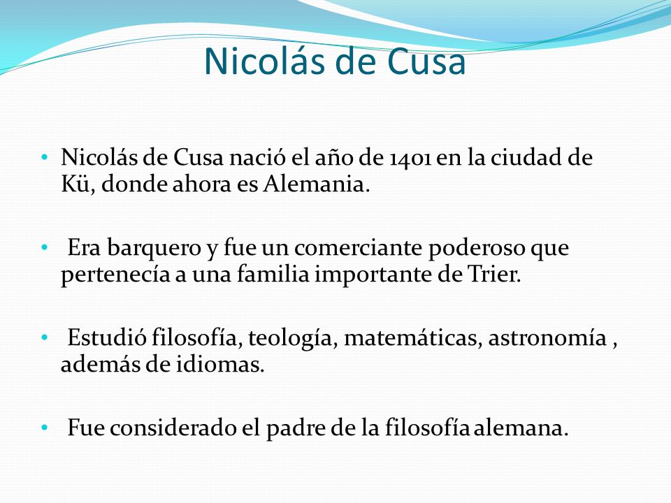 Nicolás de Cusa Nicolás de Cusa nació el año de 1401 en la ciudad de Kü, donde ahora es Alemania.