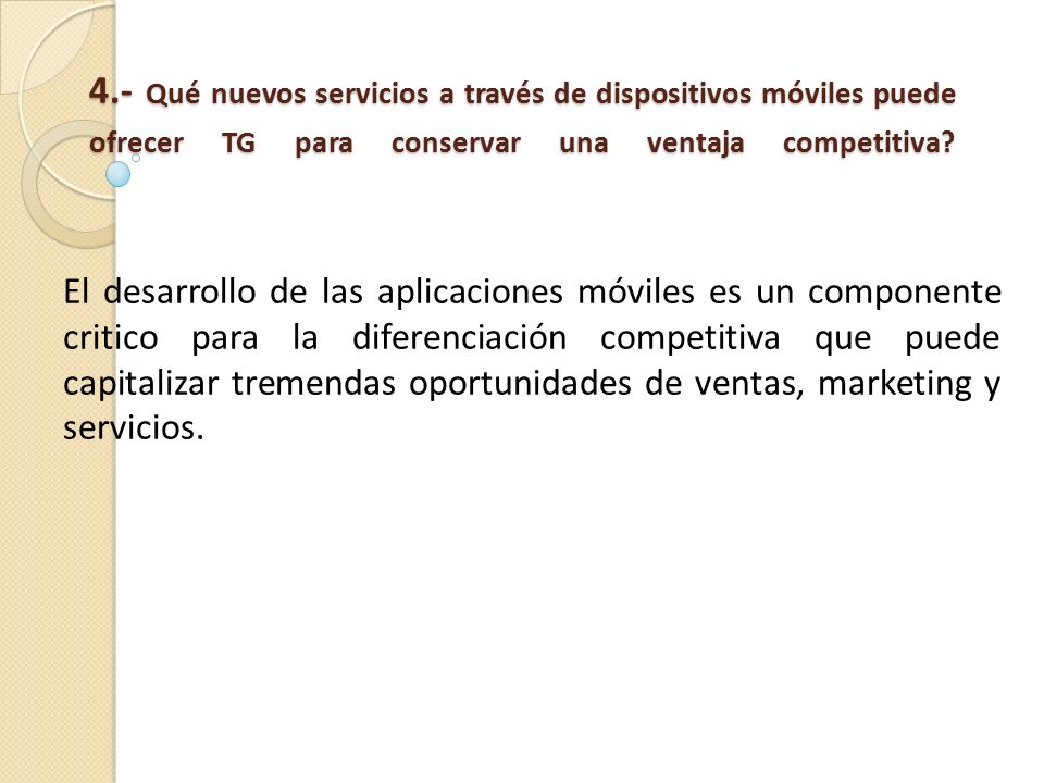 4.- Qué nuevos servicios a través de dispositivos móviles puede ofrecer TG para conservar una ventaja competitiva