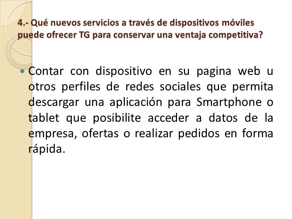 4.- Qué nuevos servicios a través de dispositivos móviles puede ofrecer TG para conservar una ventaja competitiva