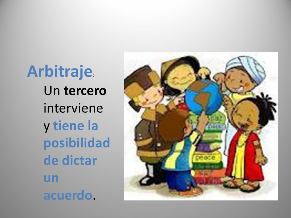 Arbitraje: Un tercero interviene y tiene la posibilidad de dictar un acuerdo.