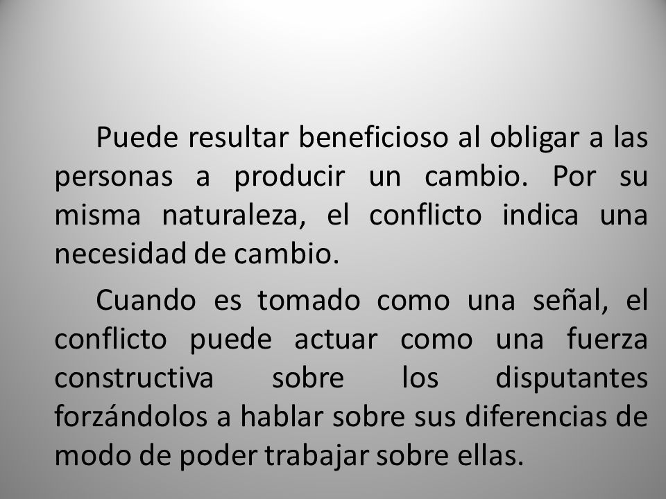 Puede resultar beneficioso al obligar a las personas a producir un cambio. Por su misma naturaleza, el conflicto indica una necesidad de cambio.
