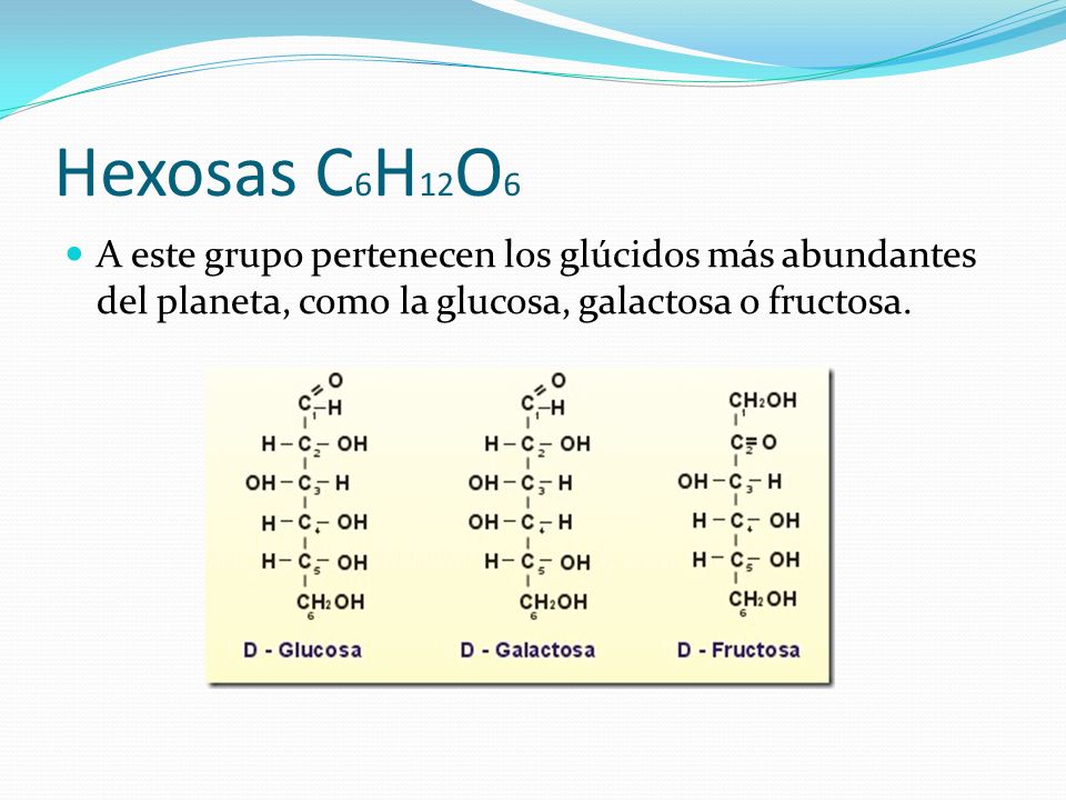 Hexosas C6H12O6 A este grupo pertenecen los glúcidos más abundantes del planeta, como la glucosa, galactosa o fructosa.