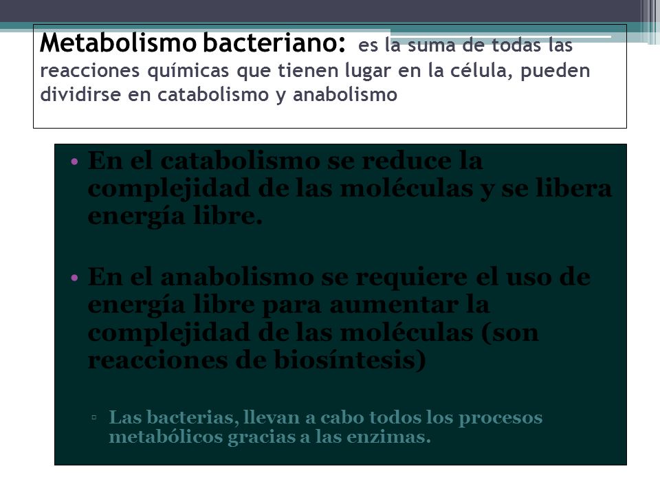 Metabolismo bacteriano: es la suma de todas las reacciones químicas que tienen lugar en la célula, pueden dividirse en catabolismo y anabolismo