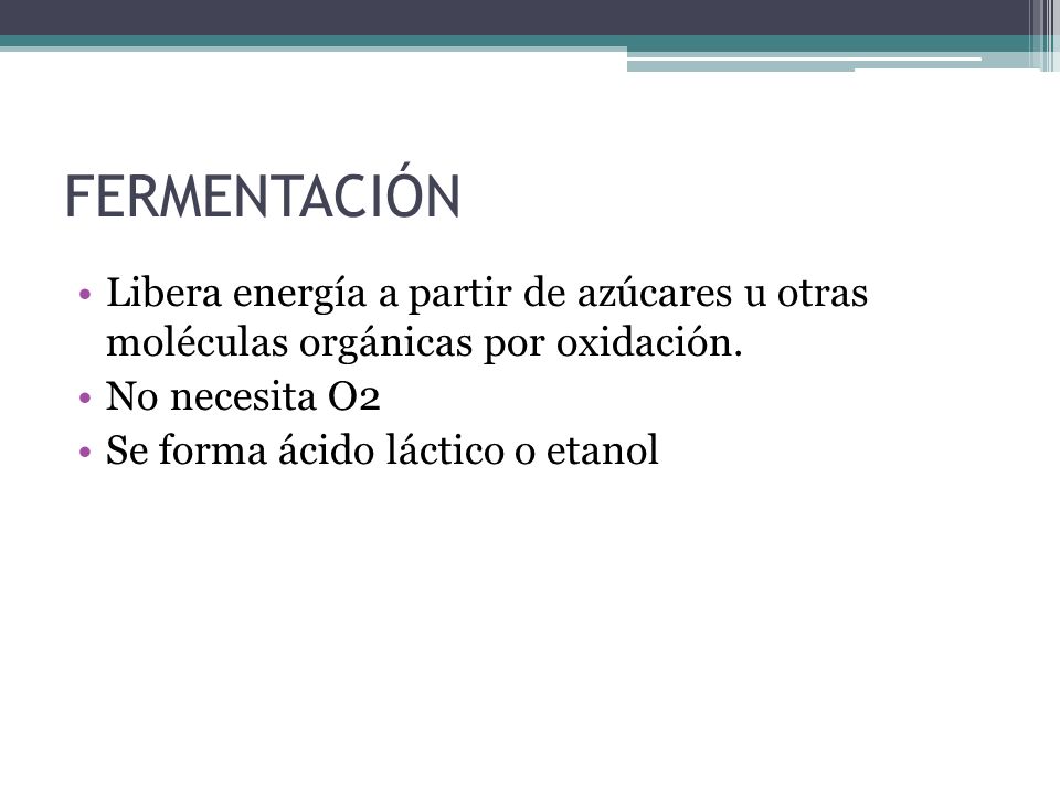 FERMENTACIÓN Libera energía a partir de azúcares u otras moléculas orgánicas por oxidación. No necesita O2.