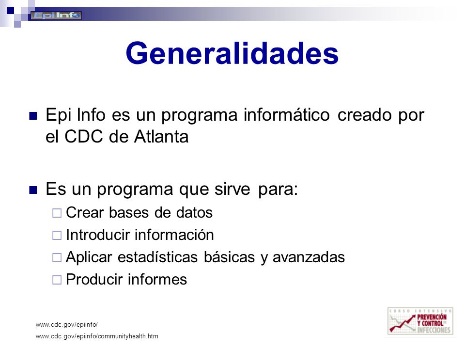 Generalidades Epi Info es un programa informático creado por el CDC de Atlanta. Es un programa que sirve para: