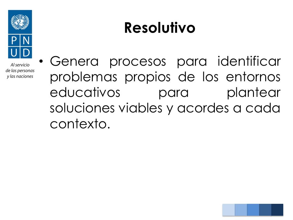 Resolutivo Genera procesos para identificar problemas propios de los entornos educativos para plantear soluciones viables y acordes a cada contexto.