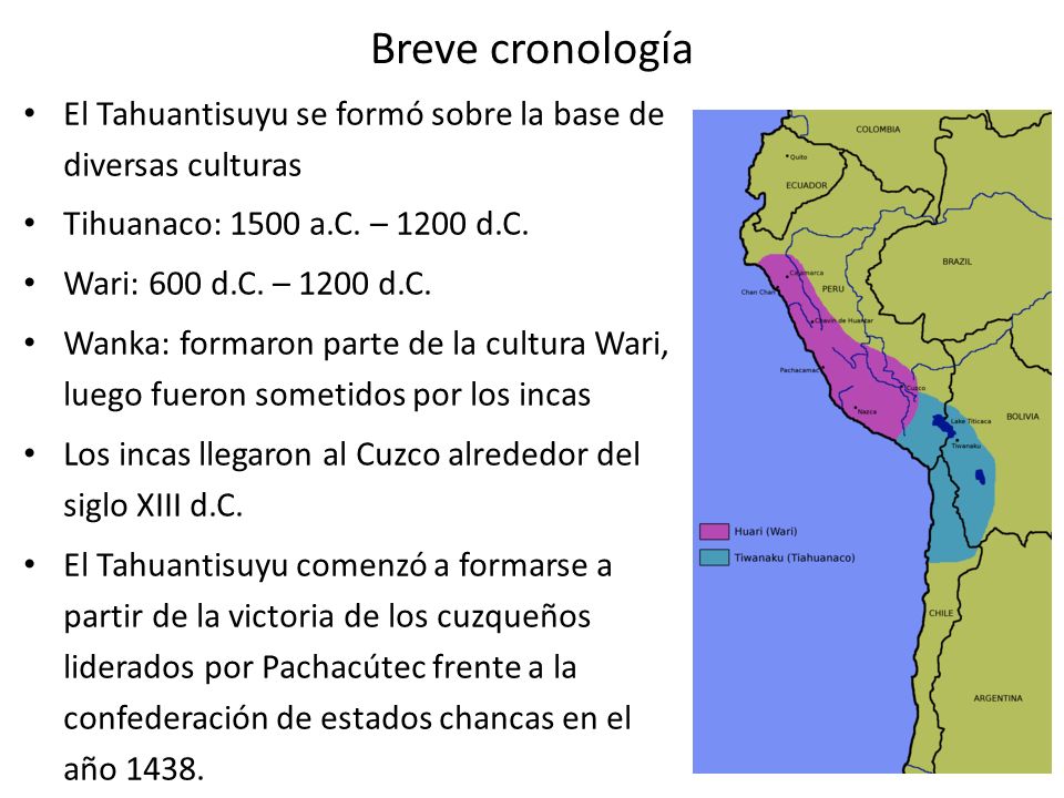 Breve cronología El Tahuantisuyu se formó sobre la base de diversas culturas. Tihuanaco: 1500 a.C. – 1200 d.C.