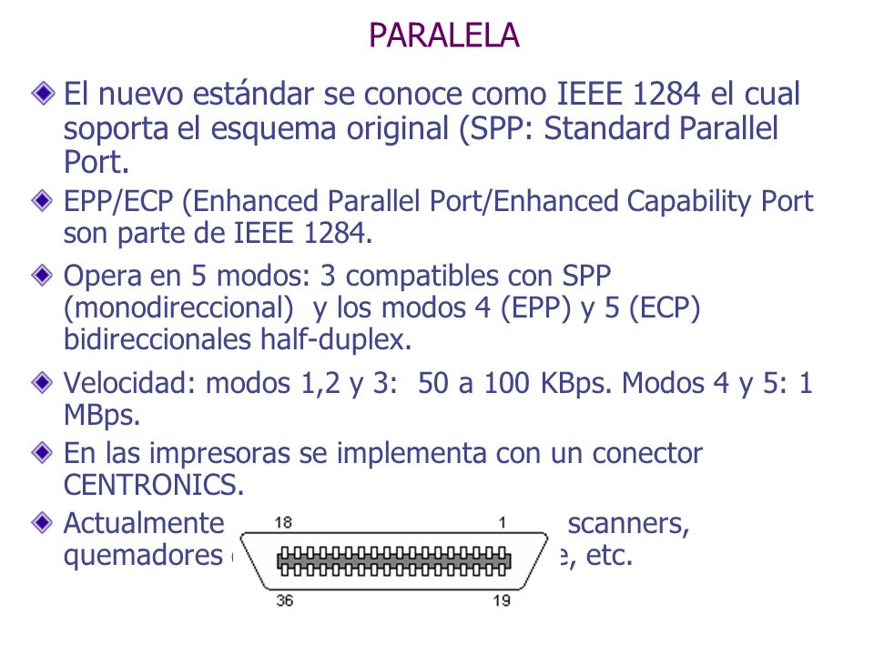 PARALELA El nuevo estándar se conoce como IEEE 1284 el cual soporta el esquema original (SPP: Standard Parallel Port.