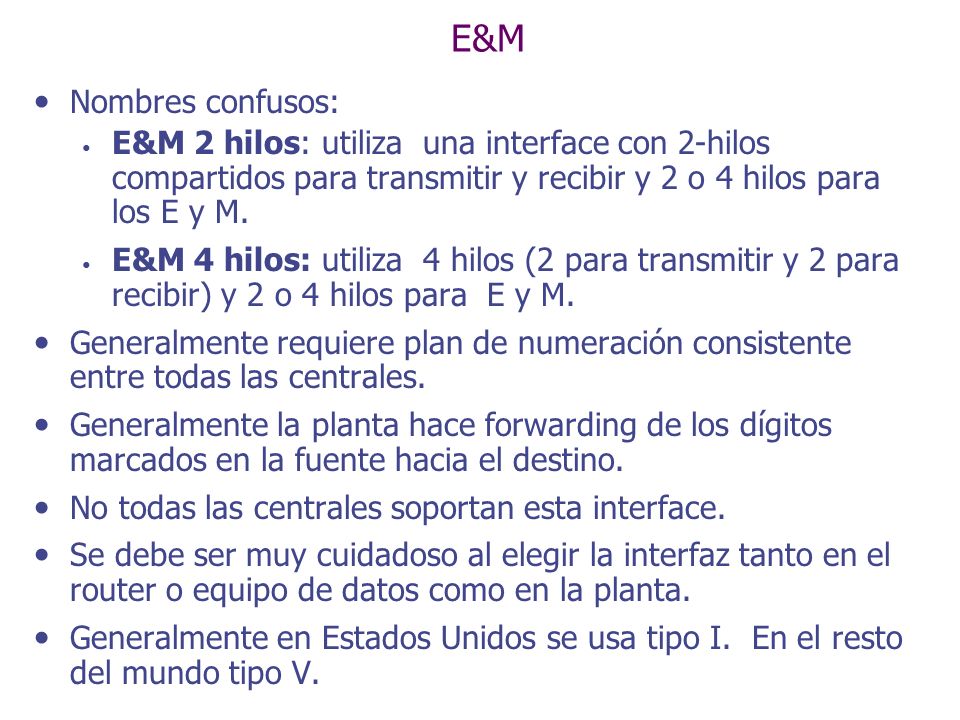 E&M Nombres confusos: E&M 2 hilos: utiliza una interface con 2-hilos compartidos para transmitir y recibir y 2 o 4 hilos para los E y M.