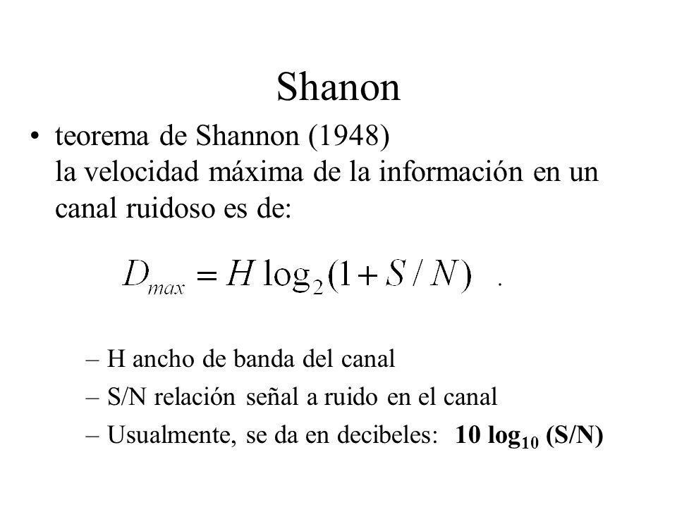 Shanon teorema de Shannon (1948) la velocidad máxima de la información en un canal ruidoso es de: H ancho de banda del canal.