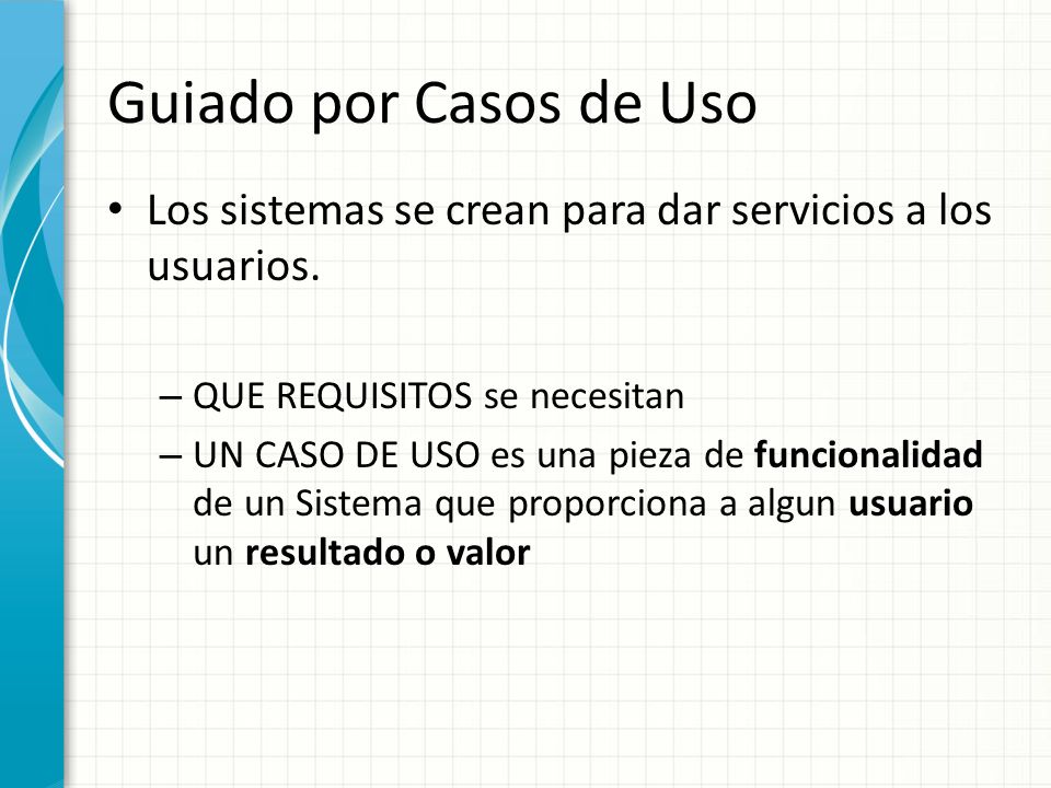 Guiado por Casos de Uso Los sistemas se crean para dar servicios a los usuarios. QUE REQUISITOS se necesitan.