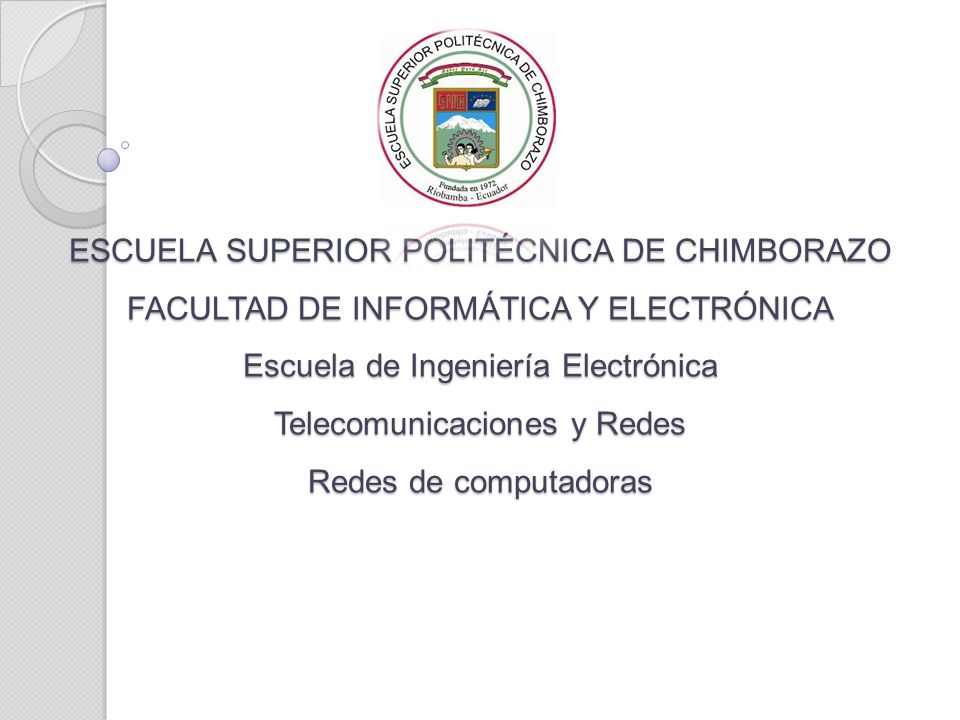 ESCUELA SUPERIOR POLITÉCNICA DE CHIMBORAZO FACULTAD DE INFORMÁTICA Y ELECTRÓNICA Escuela de Ingeniería Electrónica Telecomunicaciones y Redes Redes de computadoras