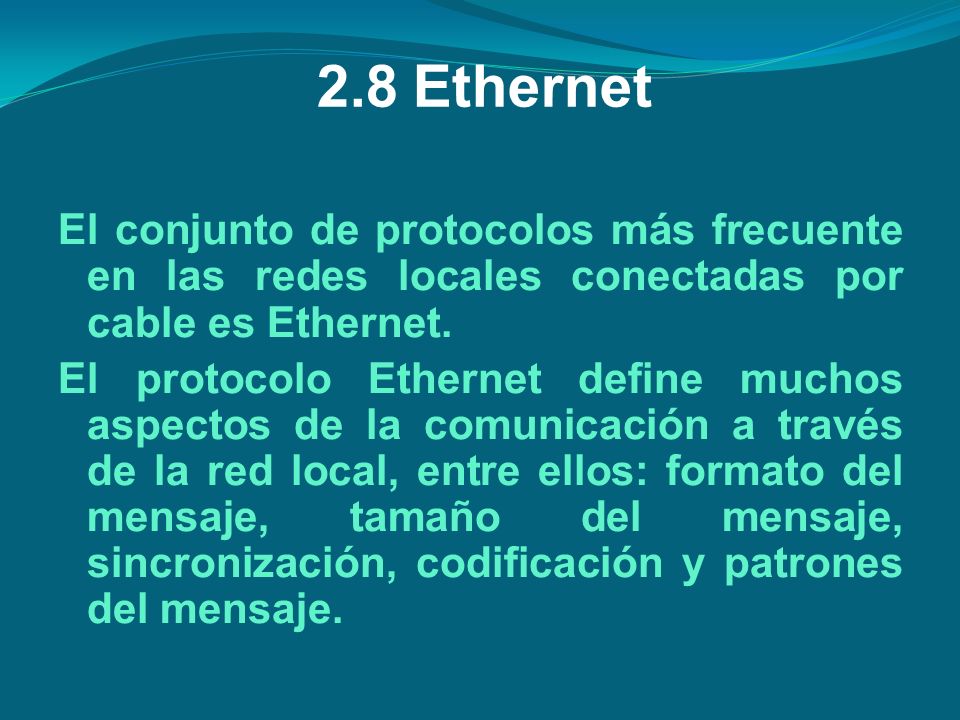 2.8 Ethernet El conjunto de protocolos más frecuente en las redes locales conectadas por cable es Ethernet.