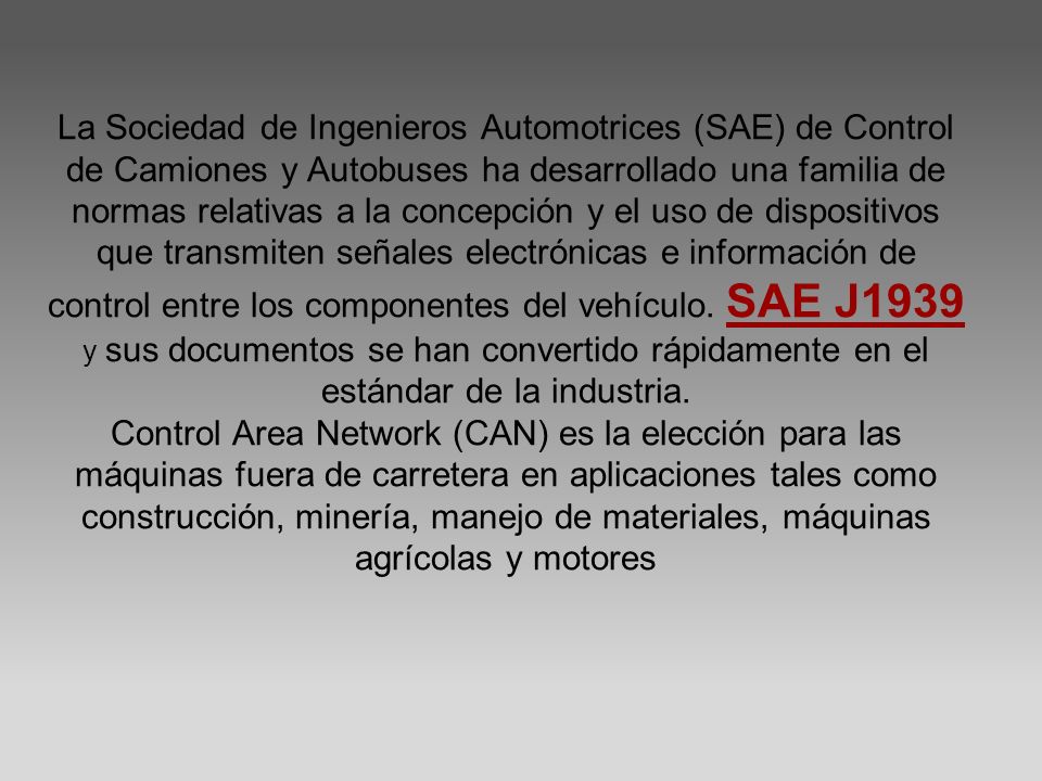 La Sociedad de Ingenieros Automotrices (SAE) de Control de Camiones y Autobuses ha desarrollado una familia de normas relativas a la concepción y el uso de dispositivos que transmiten señales electrónicas e información de control entre los componentes del vehículo.