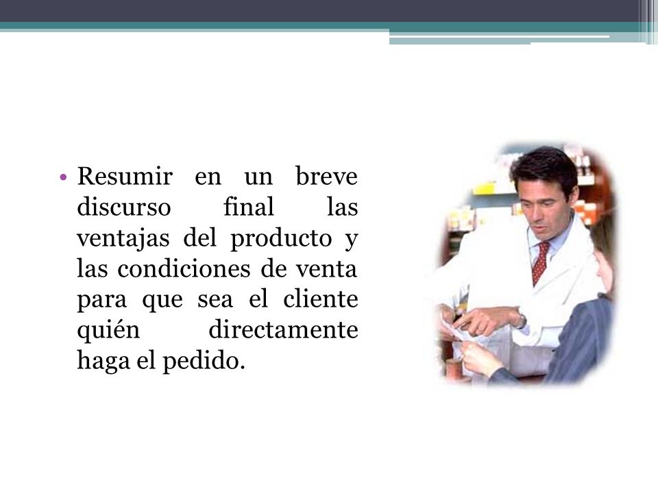 Resumir en un breve discurso final las ventajas del producto y las condiciones de venta para que sea el cliente quién directamente haga el pedido.