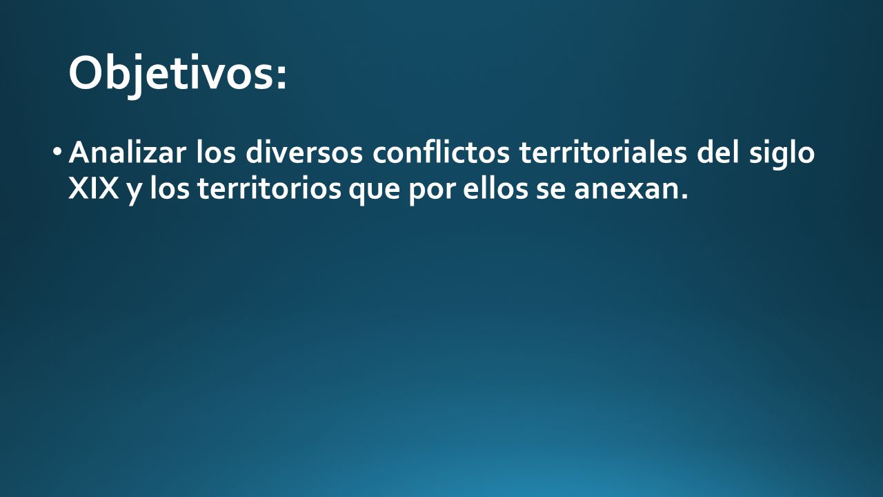 Objetivos: Analizar los diversos conflictos territoriales del siglo XIX y los territorios que por ellos se anexan.