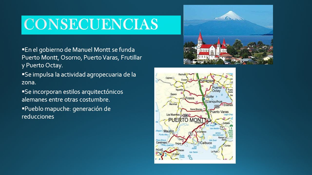 CONSECUENCIAS En el gobierno de Manuel Montt se funda Puerto Montt, Osorno, Puerto Varas, Frutillar y Puerto Octay.
